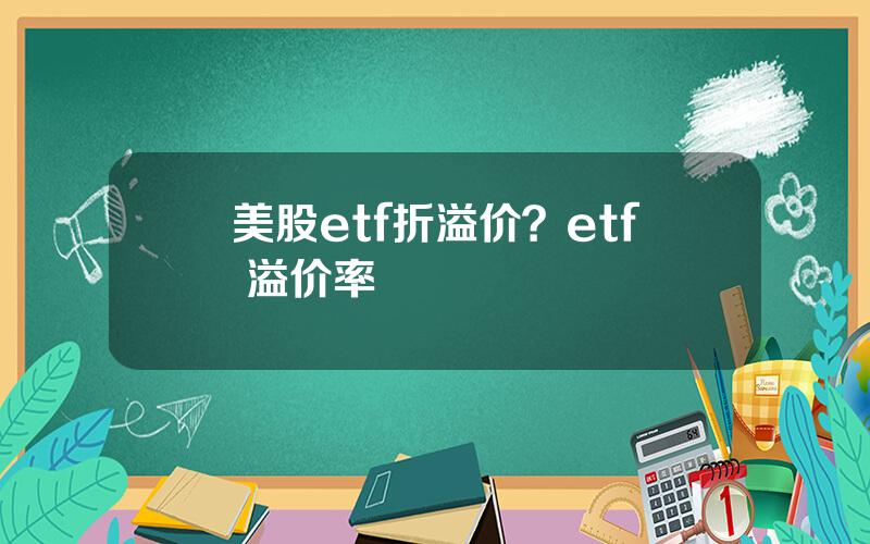 美股etf折溢价？etf 溢价率